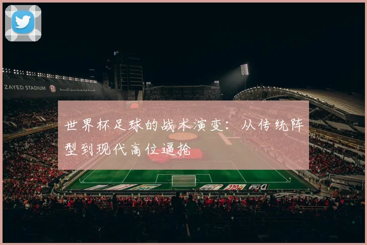 世界杯足球的战术演变：从传统阵型到现代高位逼抢