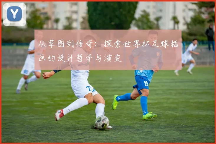 从草图到传奇：探索世界杯足球插画的设计哲学与演变