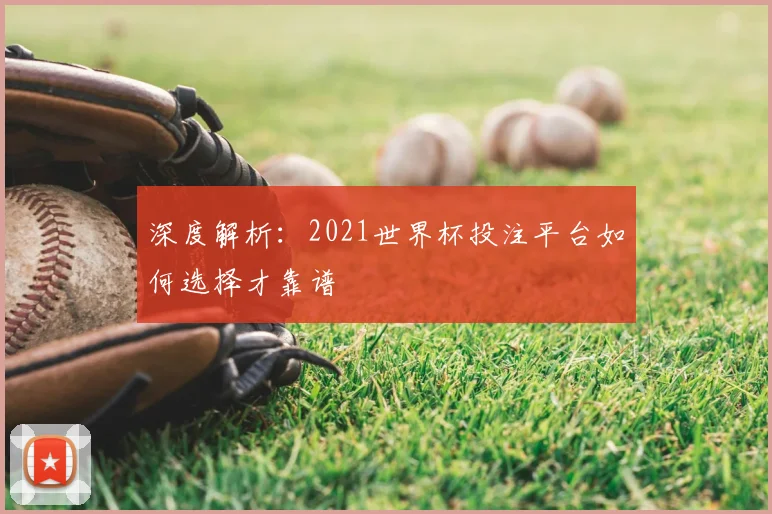 深度解析:2021世界杯投注平台如何选择才靠谱