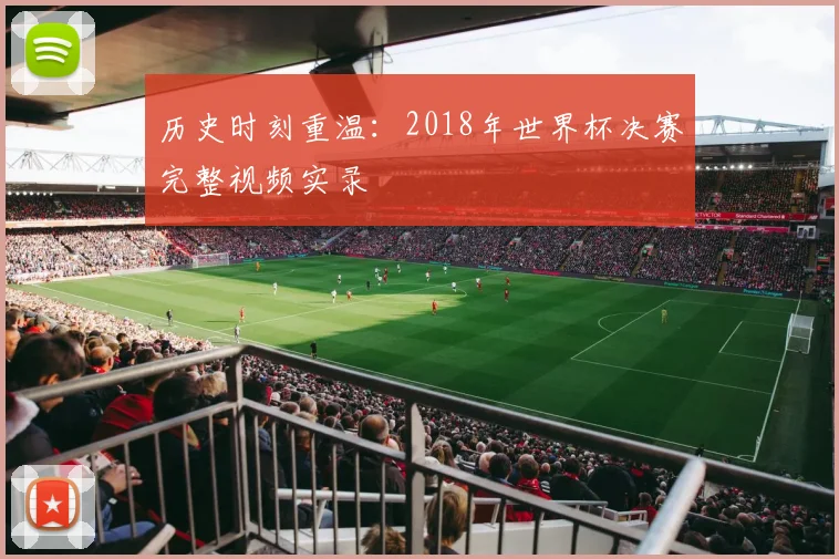历史时刻重温:2018年世界杯决赛完整视频实录