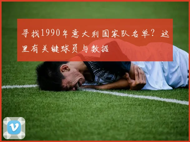 寻找1990年意大利国家队名单?这里有关键球员与数据