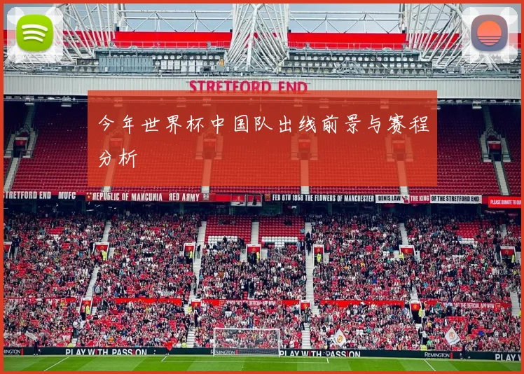 今年世界杯中国队出线前景与赛程分析