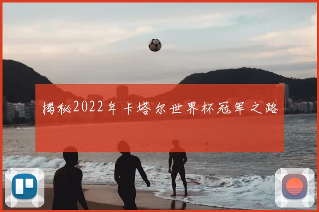 揭秘2022年卡塔尔世界杯冠军之路