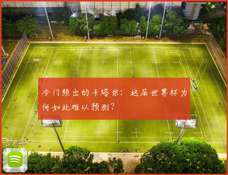冷门频出的卡塔尔：这届世界杯为何如此难以预测？