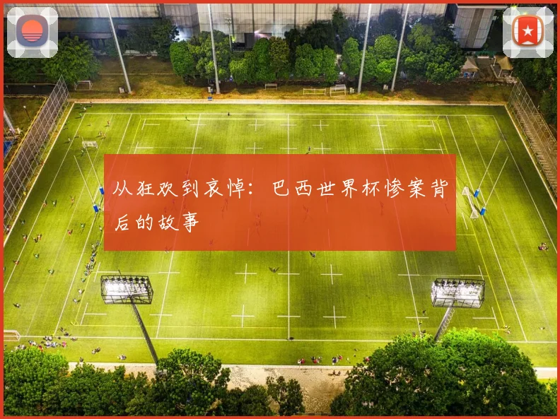 从狂欢到哀悼:巴西世界杯惨案背后的故事