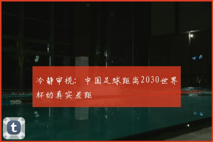 冷静审视：中国足球距离2030世界杯的真实差距
