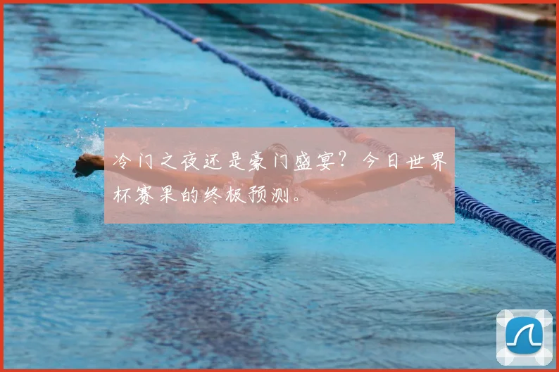 冷门之夜还是豪门盛宴？今日世界杯赛果的终极预测。