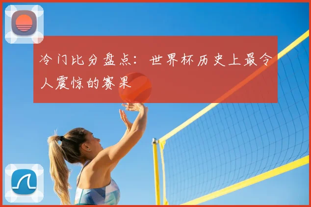 冷门比分盘点：世界杯历史上最令人震惊的赛果