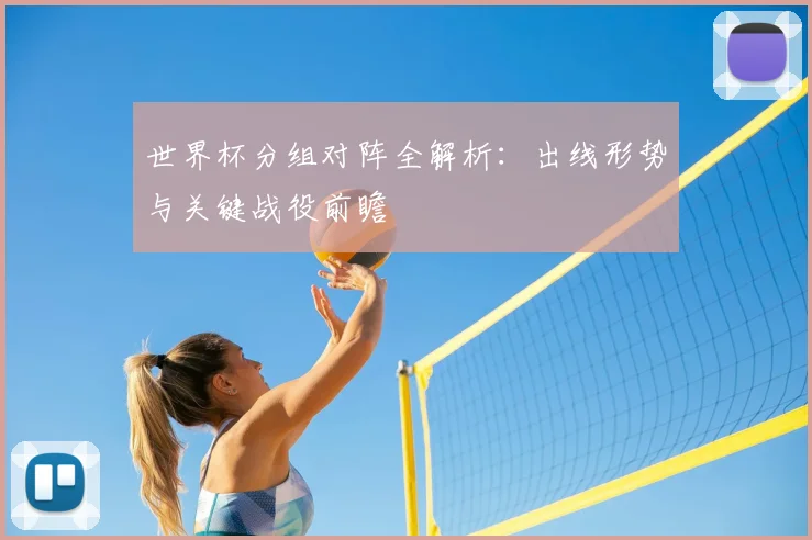 世界杯分组对阵全解析：出线形势与关键战役前瞻