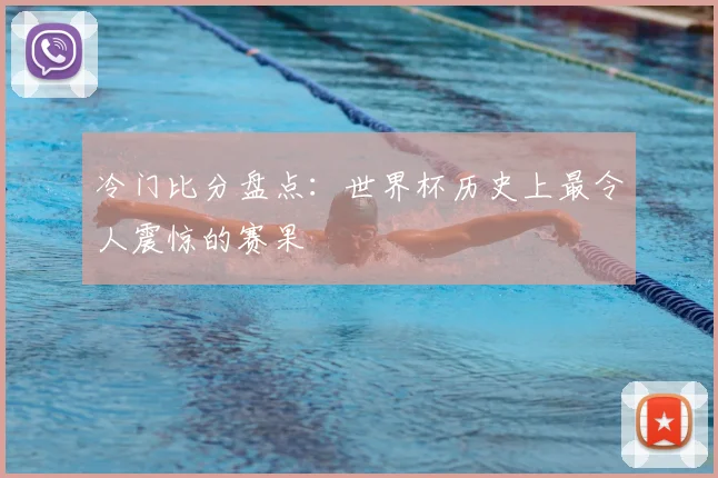 冷门比分盘点：世界杯历史上最令人震惊的赛果