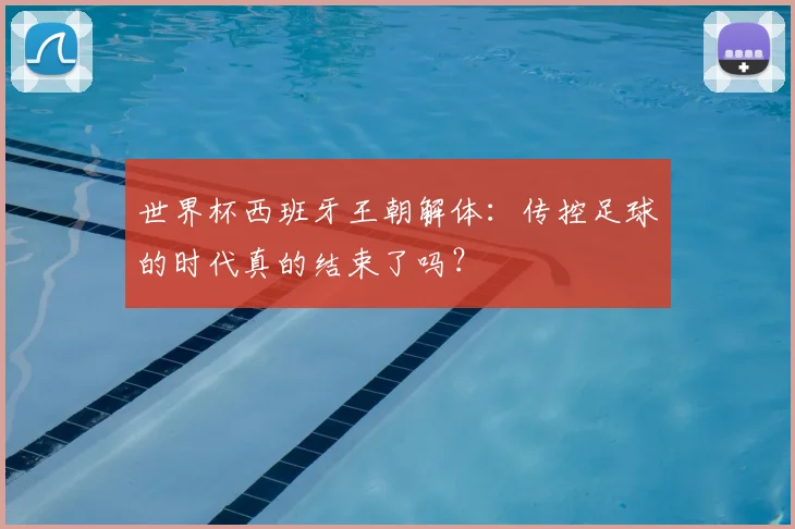 世界杯西班牙王朝解体：传控足球的时代真的结束了吗？