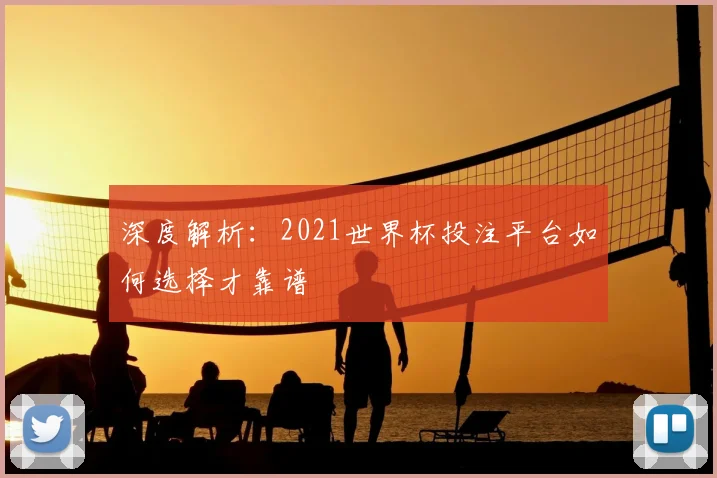 深度解析:2021世界杯投注平台如何选择才靠谱