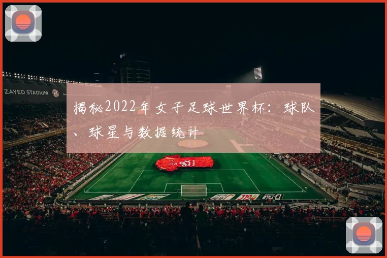 揭秘2022年女子足球世界杯：球队、球星与数据统计
