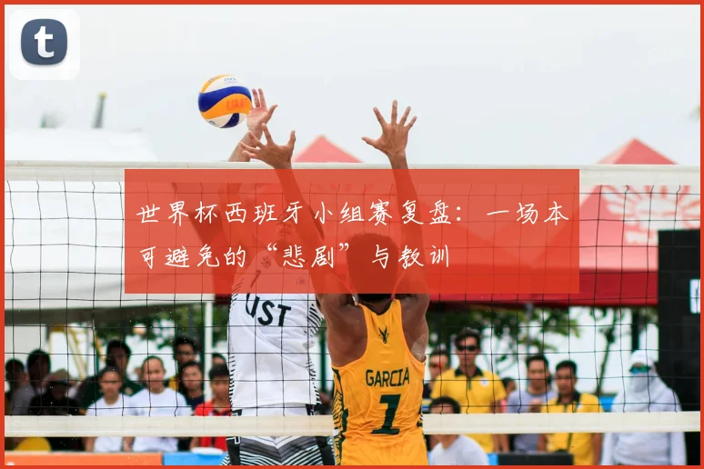 世界杯西班牙小组赛复盘：一场本可避免的“悲剧”与教训