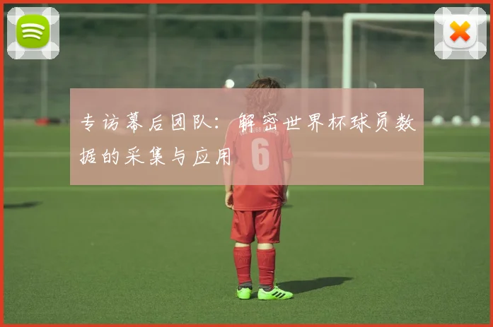 专访幕后团队:解密世界杯球员数据的采集与应用