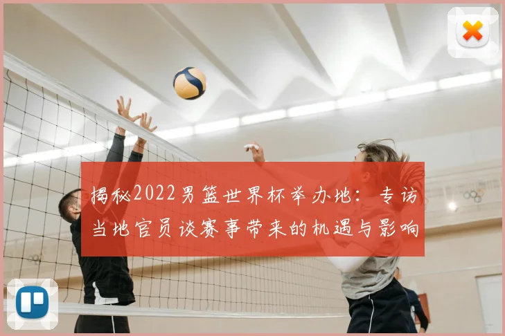 揭秘2022男篮世界杯举办地：专访当地官员谈赛事带来的机遇与影响