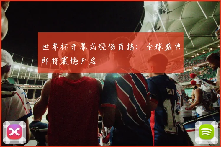 世界杯开幕式现场直播:全球盛典即将震撼开启